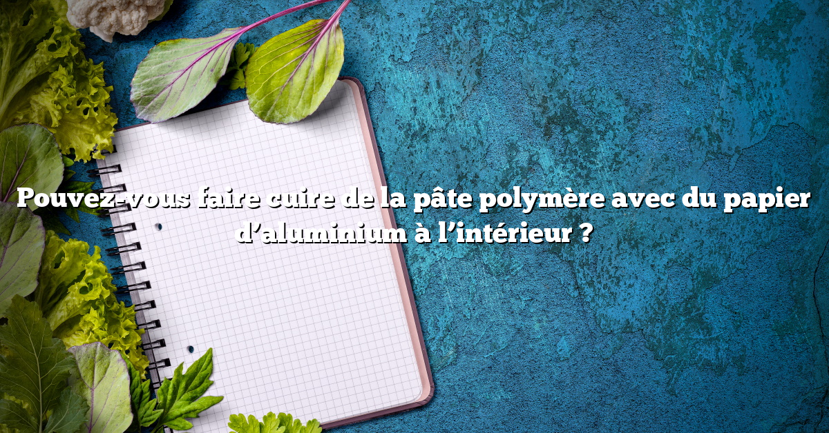 Pouvez-vous faire cuire de la pâte polymère avec du papier d’aluminium à l’intérieur ?